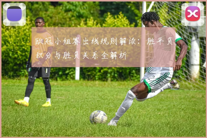 欧冠小组赛出线规则解读:胜平负积分与胜负关系全解析