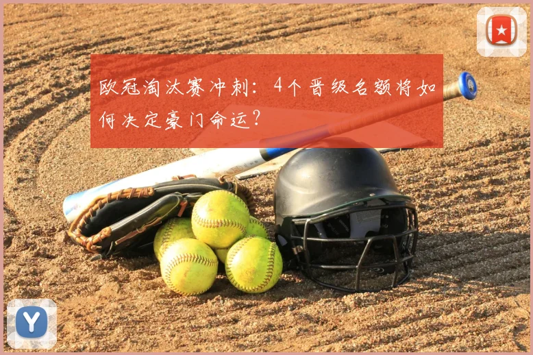 欧冠淘汰赛冲刺：4个晋级名额将如何决定豪门命运？
