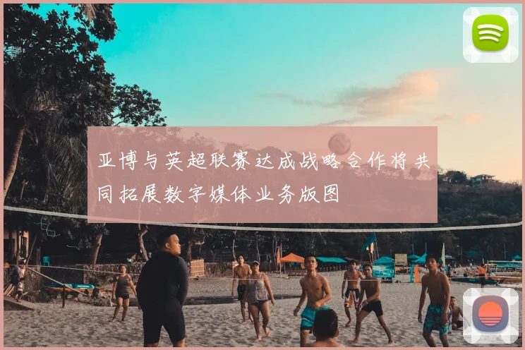 亚博与英超联赛达成战略合作将共同拓展数字媒体业务版图