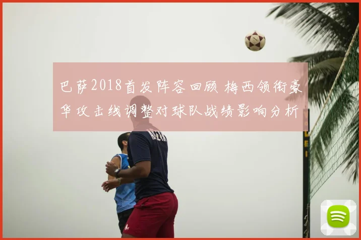 巴萨2018首发阵容回顾 梅西领衔豪华攻击线调整对球队战绩影响分析