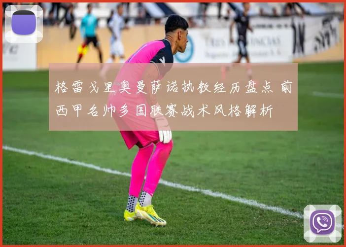 格雷戈里奥曼萨诺执教经历盘点 前西甲名帅多国联赛战术风格解析