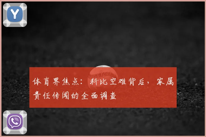 体育界焦点：科比空难背后，家属责任传闻的全面调查