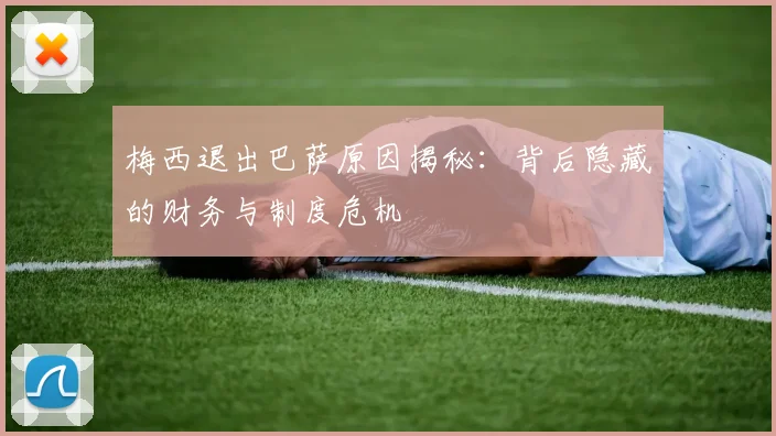 梅西退出巴萨原因揭秘:背后隐藏的财务与制度危机