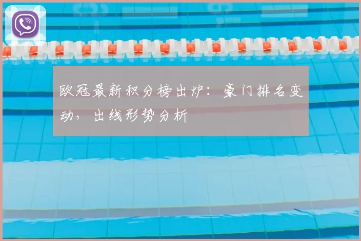 欧冠最新积分榜出炉:豪门排名变动,出线形势分析