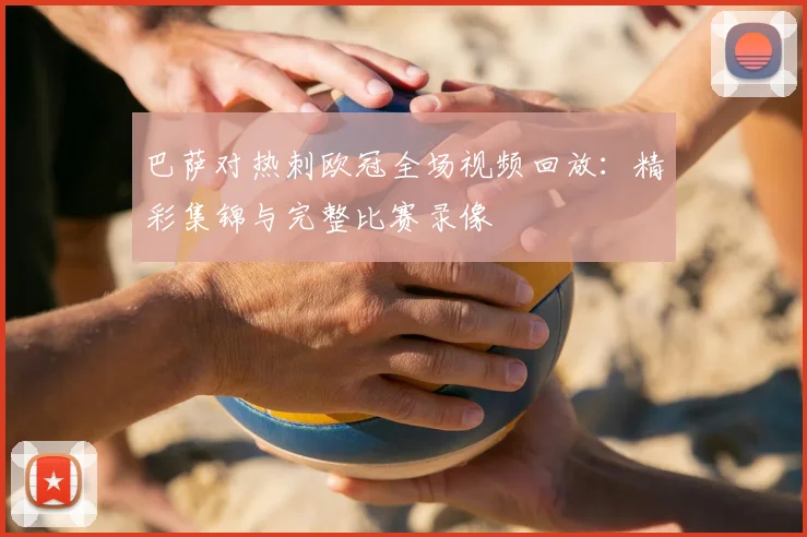 巴萨对热刺欧冠全场视频回放:精彩集锦与完整比赛录像