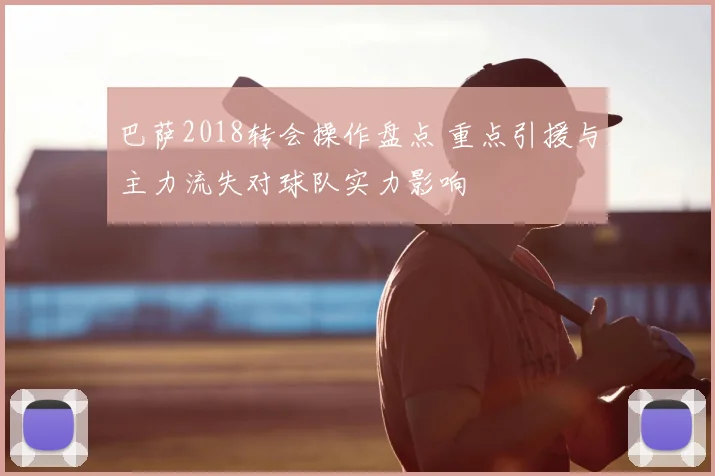 巴萨2018转会操作盘点 重点引援与主力流失对球队实力影响