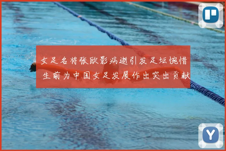 女足名将张欧影病逝引发足坛惋惜 生前为中国女足发展作出突出贡献