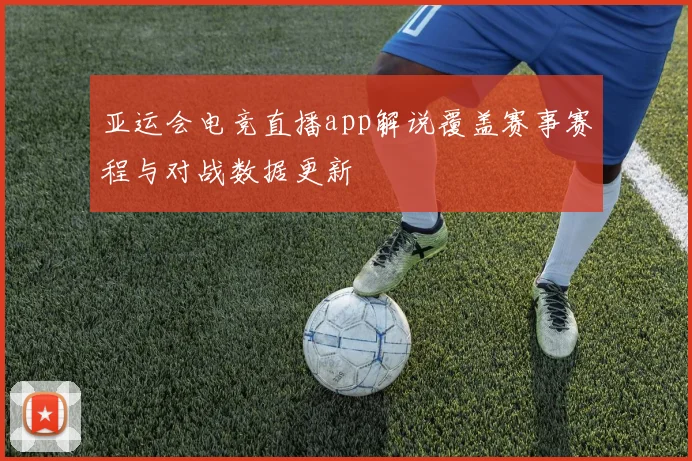 亚运会电竞直播app解说覆盖赛事赛程与对战数据更新