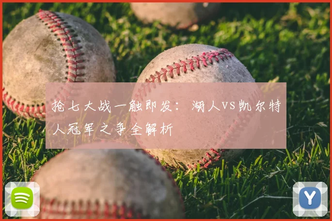 抢七大战一触即发：湖人vs凯尔特人冠军之争全解析